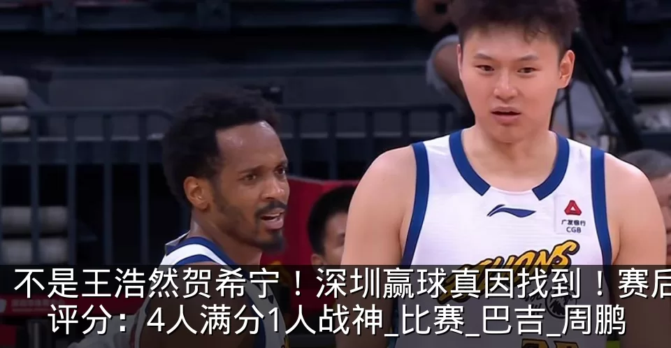 不是王浩然贺希宁!深圳赢球真因找到!赛后评分:4人满分1人战神_比赛_巴吉_周鹏